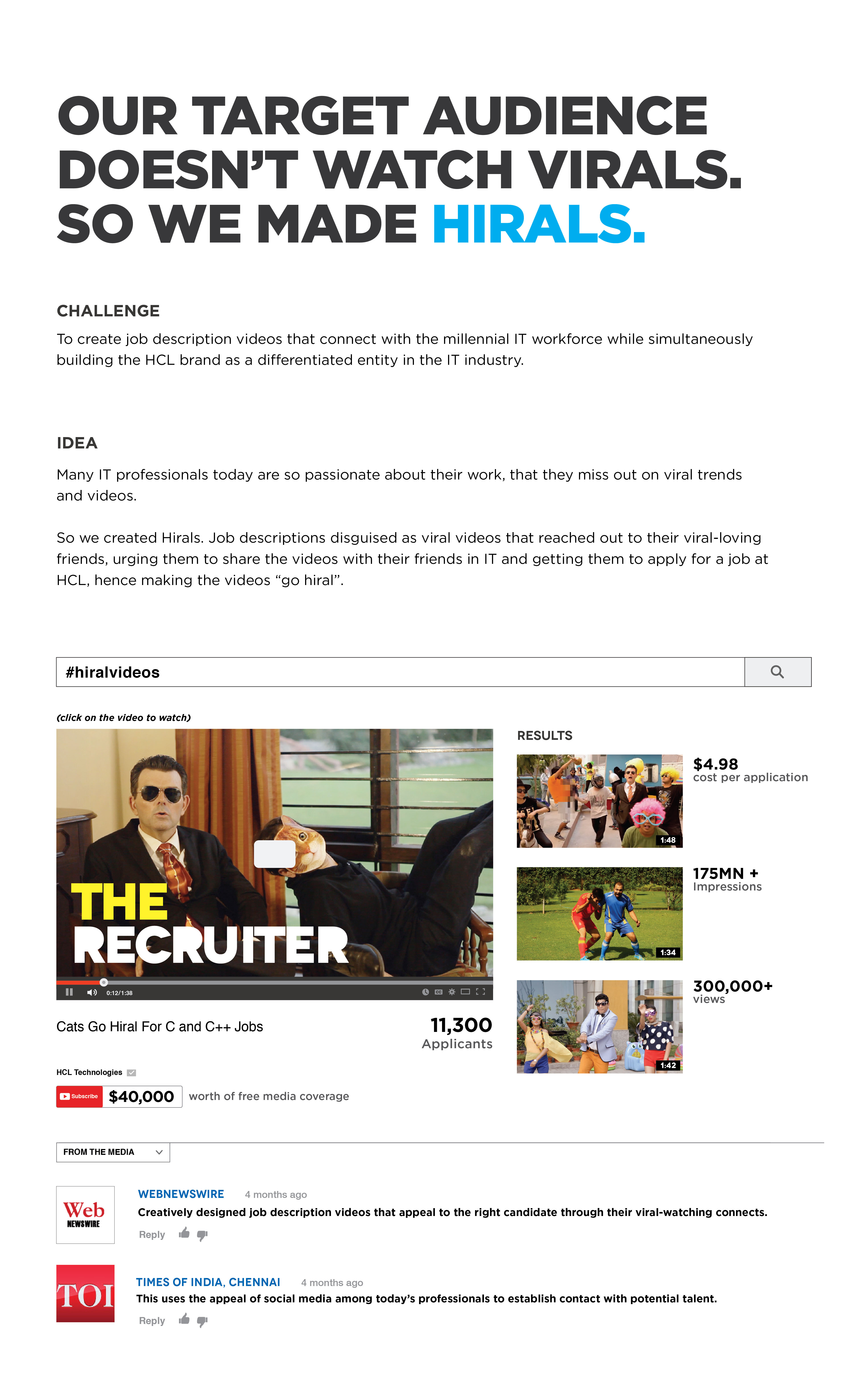 Campaign report: 'Our target audience doesn't watch virals. So we made Hirals.' Challenge, idea and results: $4.98 cost per application, 175MN+ impressions, 300,000+ views, 11,300 applicants and $40,000 worth of free media coverage